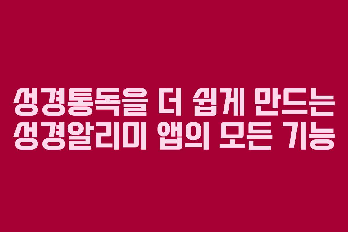 성경통독을 더 쉽게 만드는 성경알리미 앱의 모든 기능