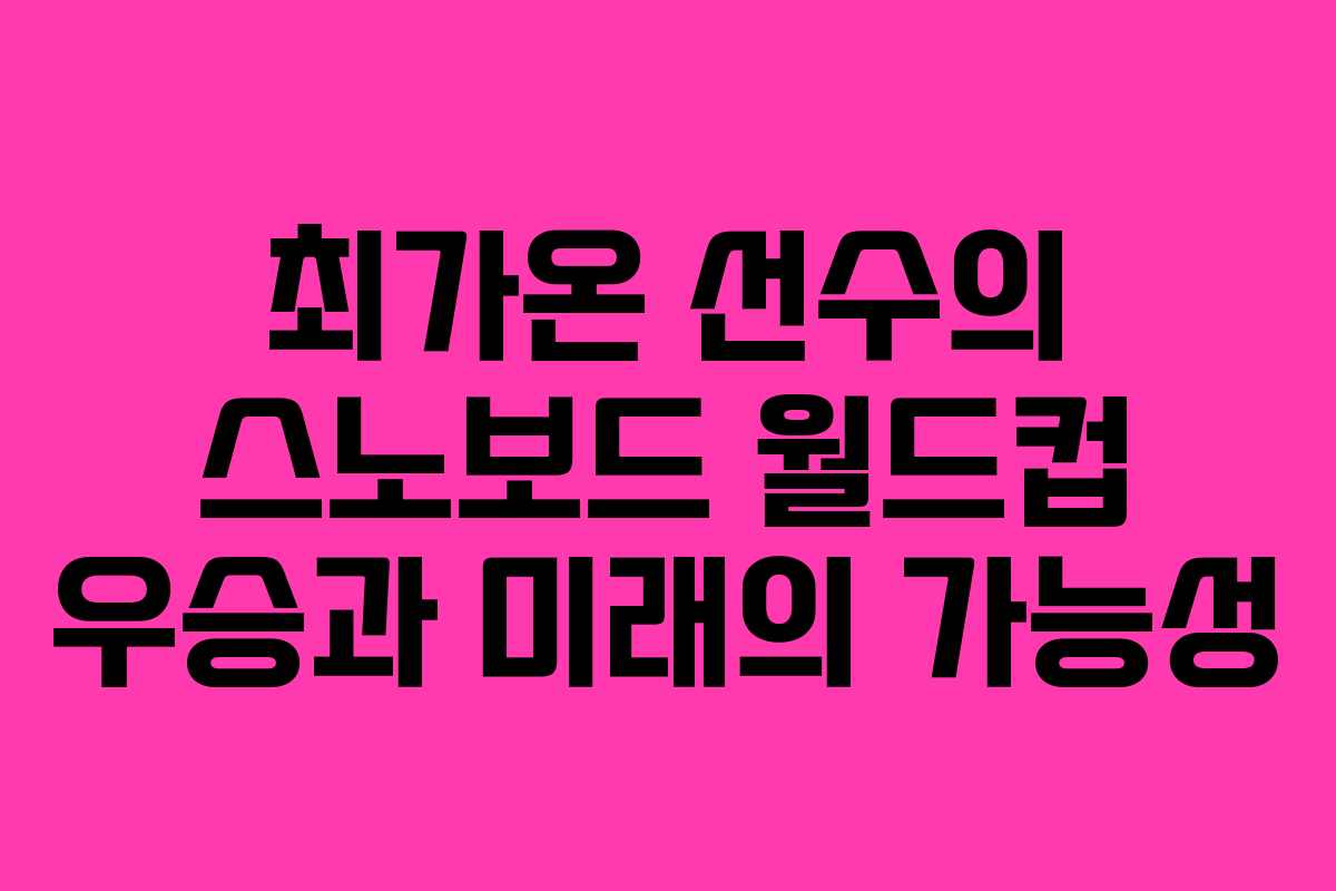 최가온 선수의 스노보드 월드컵 우승과 미래의 가능성