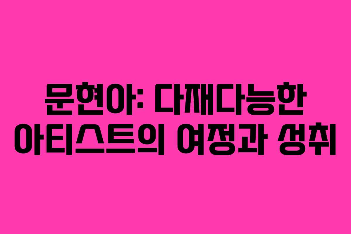 문현아: 다재다능한 아티스트의 여정과 성취