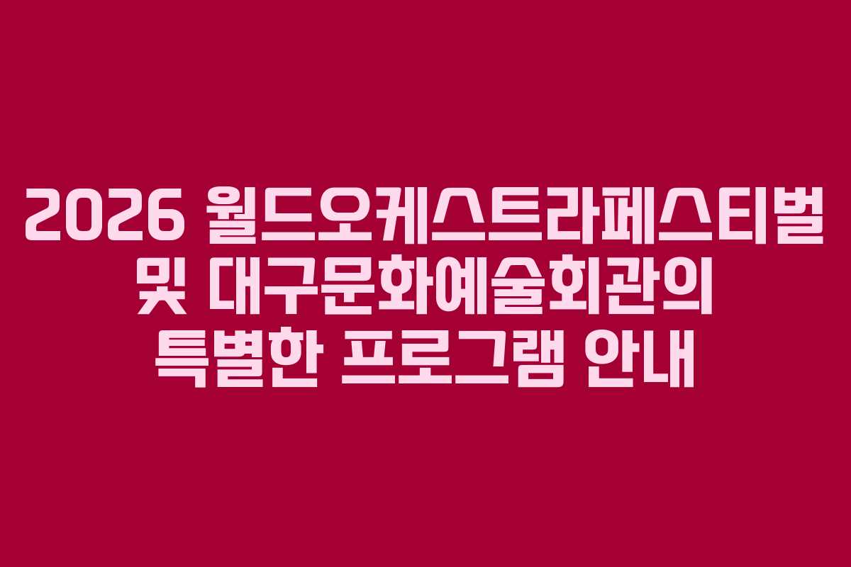 2026 월드오케스트라페스티벌 및 대구문화예술회관의 특별한 프로그램 안내