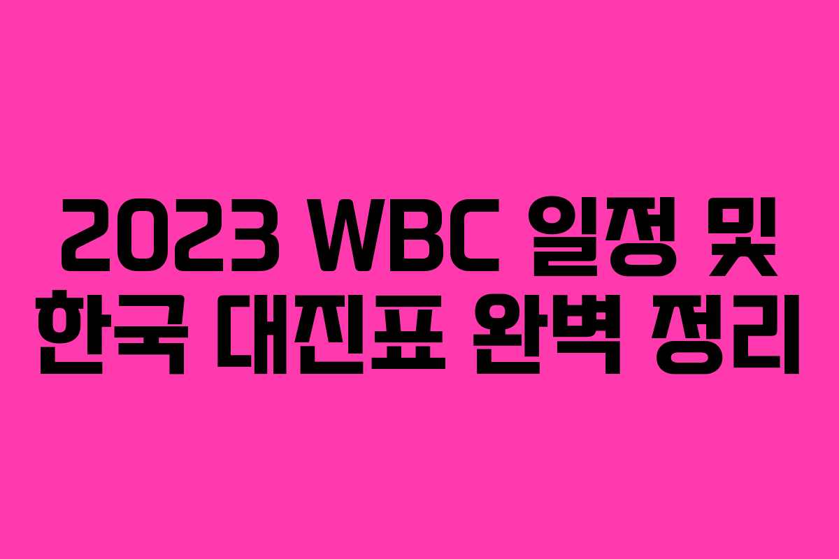 2023 WBC 일정 및 한국 대진표 완벽 정리