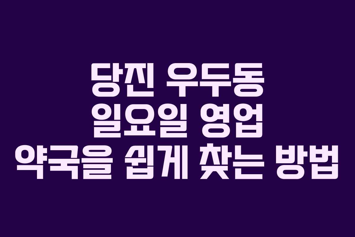 당진 우두동 일요일 영업 약국을 쉽게 찾는 방법