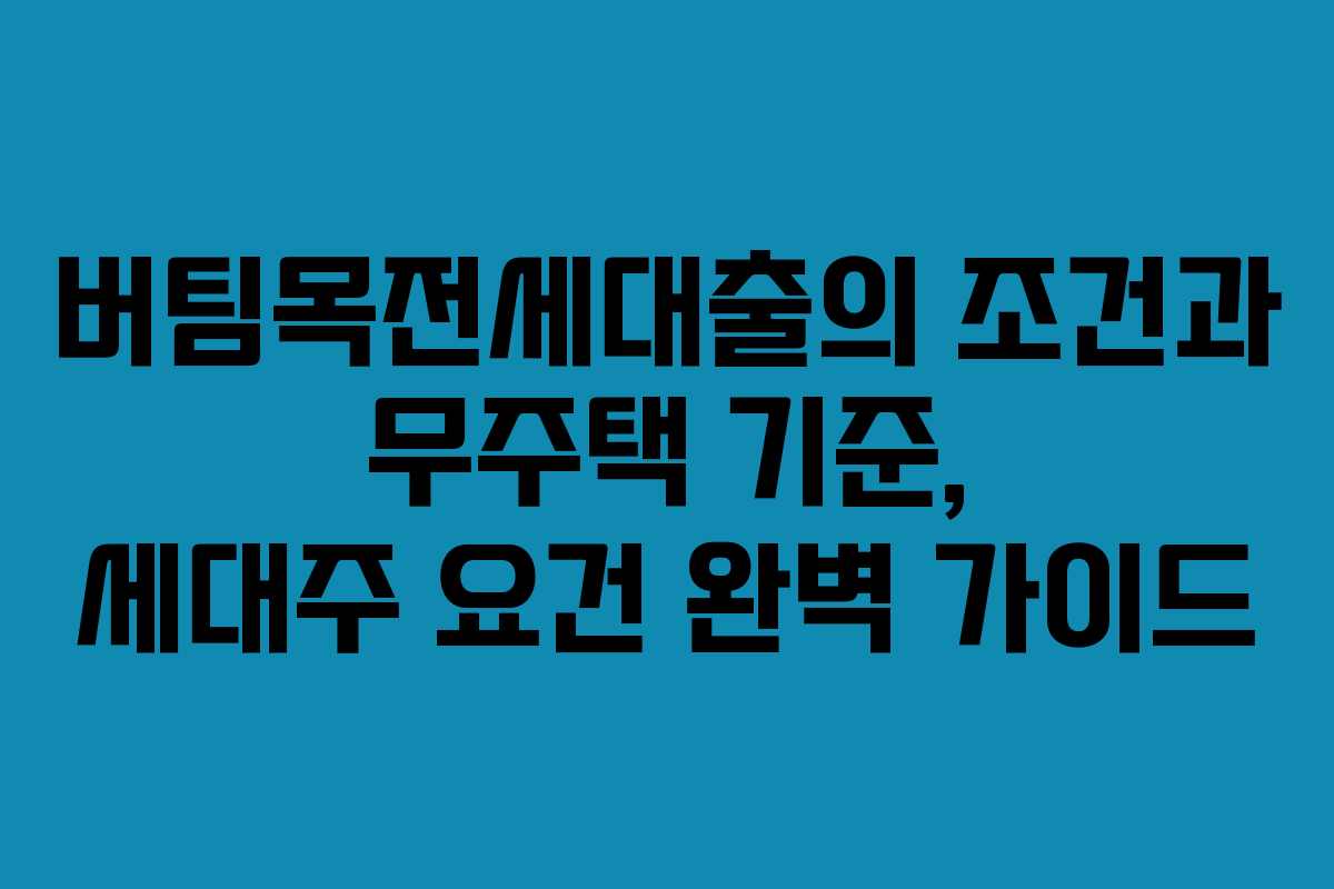 버팀목전세대출의 조건과 무주택 기준, 세대주 요건 완벽 가이드