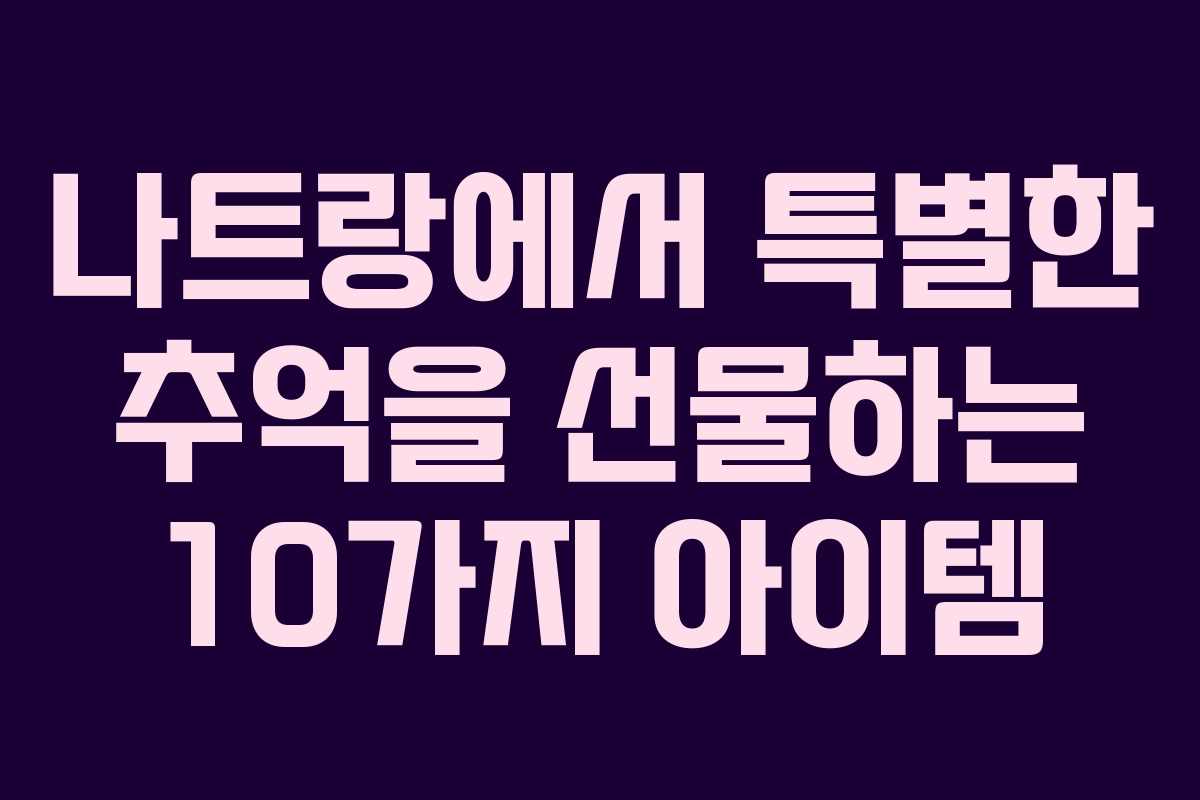 나트랑에서 특별한 추억을 선물하는 10가지 아이템