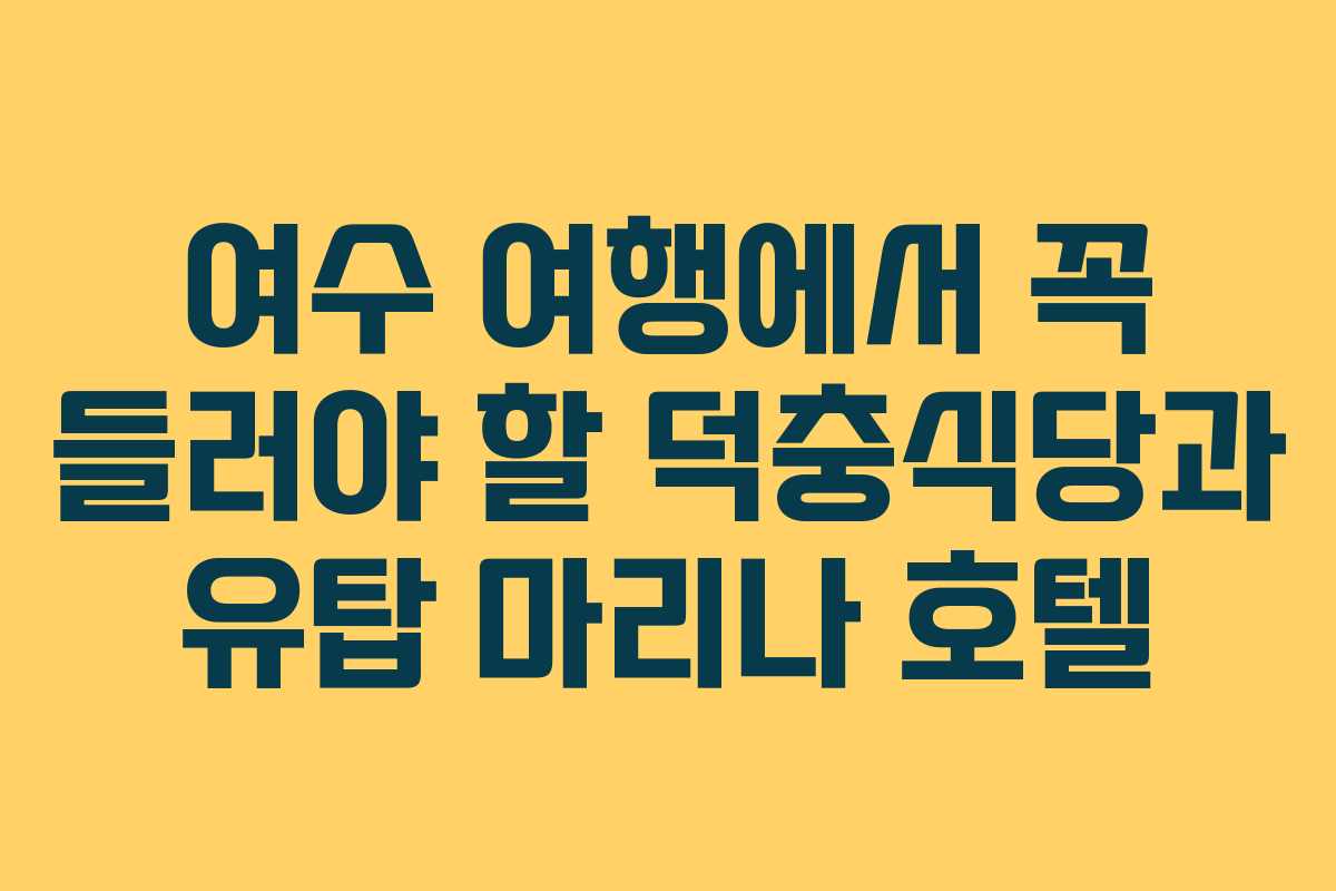여수 여행에서 꼭 들러야 할 덕충식당과 유탑 마리나 호텔