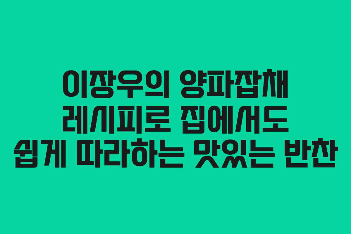 이장우의 양파잡채 레시피로 집에서도 쉽게 따라하는 맛있는 반찬