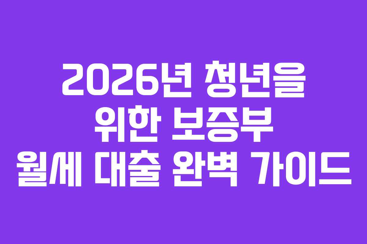 2026년 청년을 위한 보증부 월세 대출 완벽 가이드