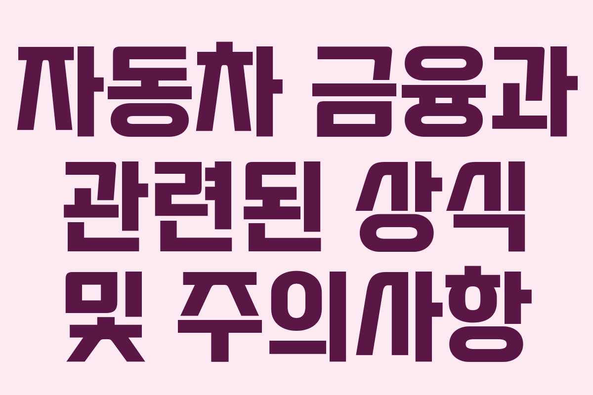 자동차 금융과 관련된 상식 및 주의사항
