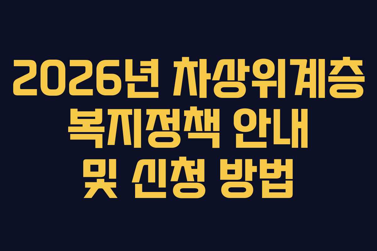 2026년 차상위계층 복지정책 안내 및 신청 방법