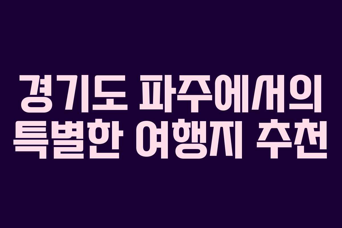 경기도 파주에서의 특별한 여행지 추천