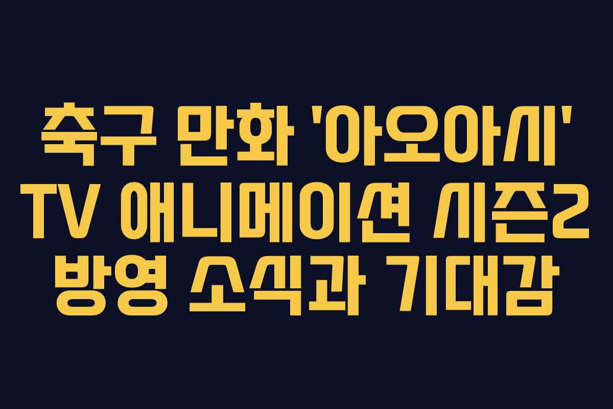 축구 만화 ‘아오아시’ TV 애니메이션 시즌2 방영 소식과 기대감