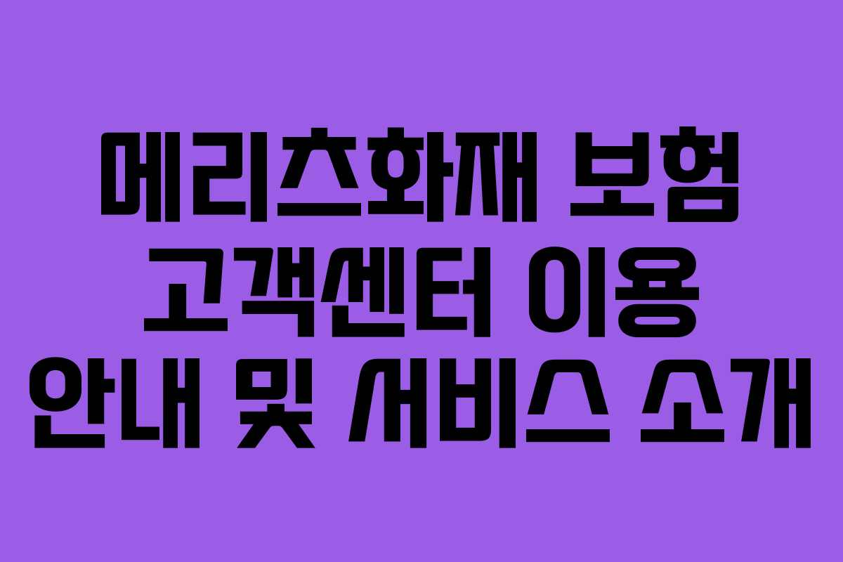 메리츠화재 보험 고객센터 이용 안내 및 서비스 소개