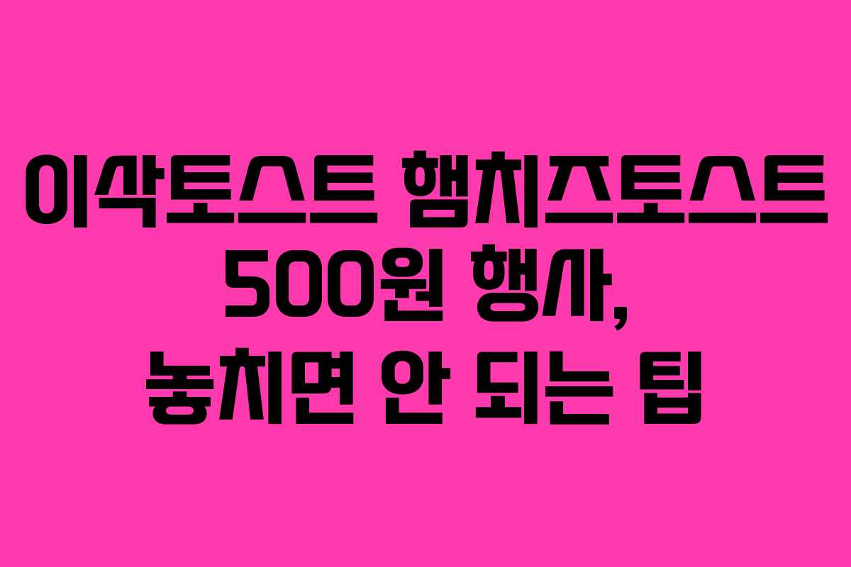 이삭토스트 햄치즈토스트 500원 행사, 놓치면 안 되는 팁