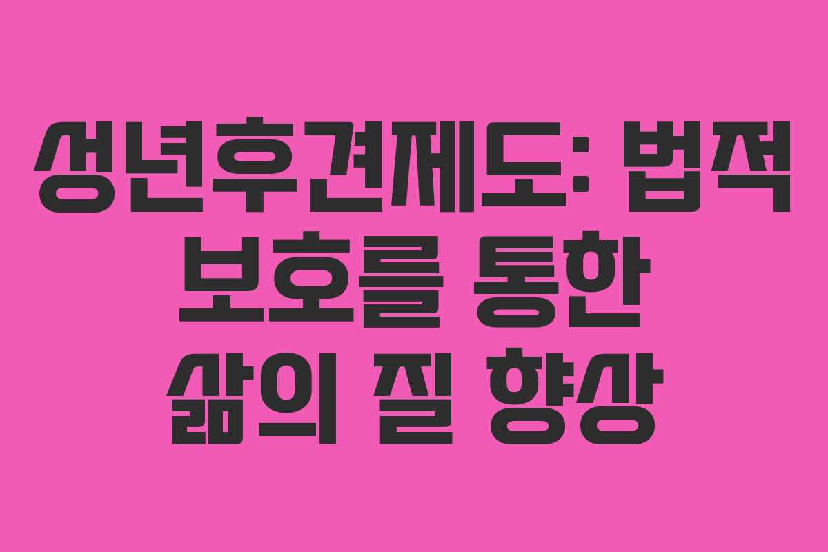 성년후견제도: 법적 보호를 통한 삶의 질 향상