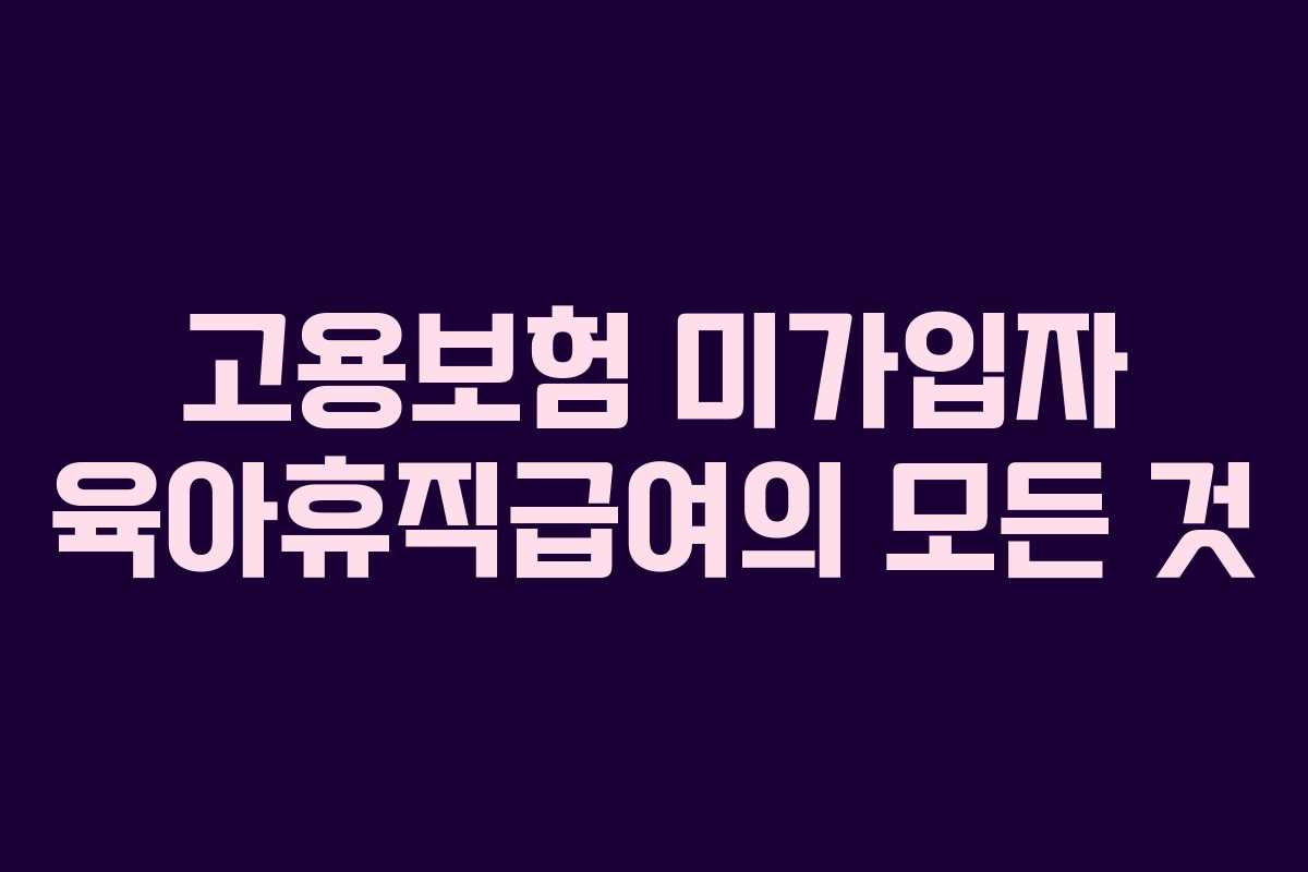 고용보험 미가입자 육아휴직급여의 모든 것