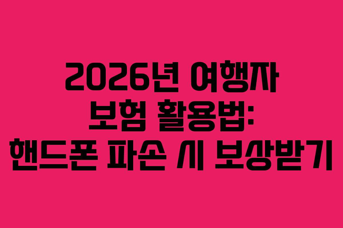 2026년 여행자 보험 활용법: 핸드폰 파손 시 보상받기