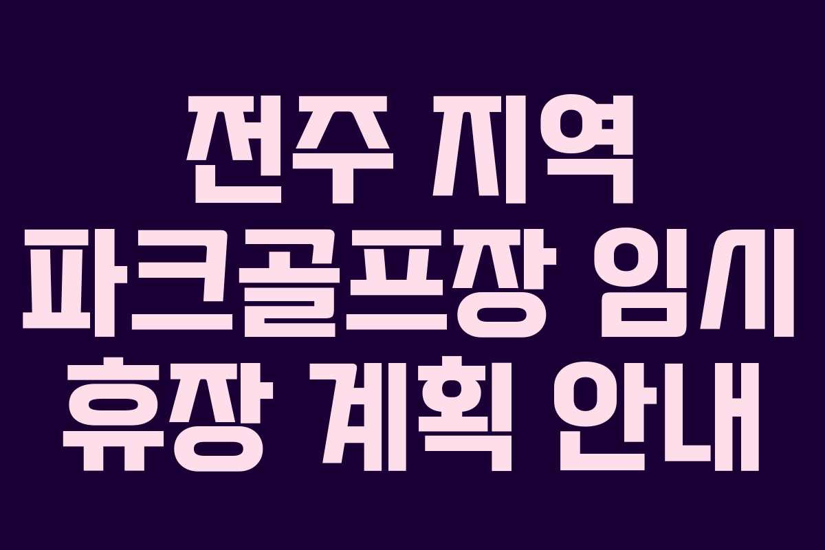 전주 지역 파크골프장 임시 휴장 계획 안내