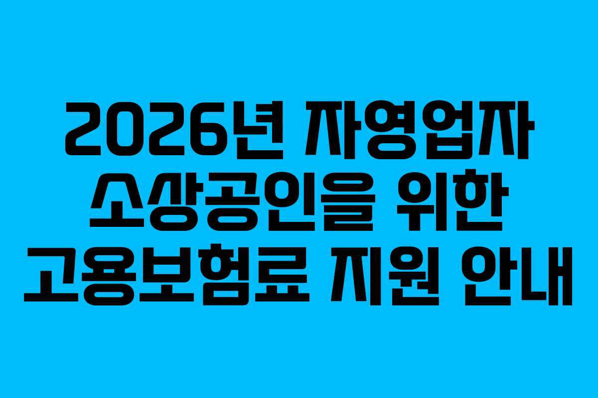 2026년 자영업자 소상공인을 위한 고용보험료 지원 안내