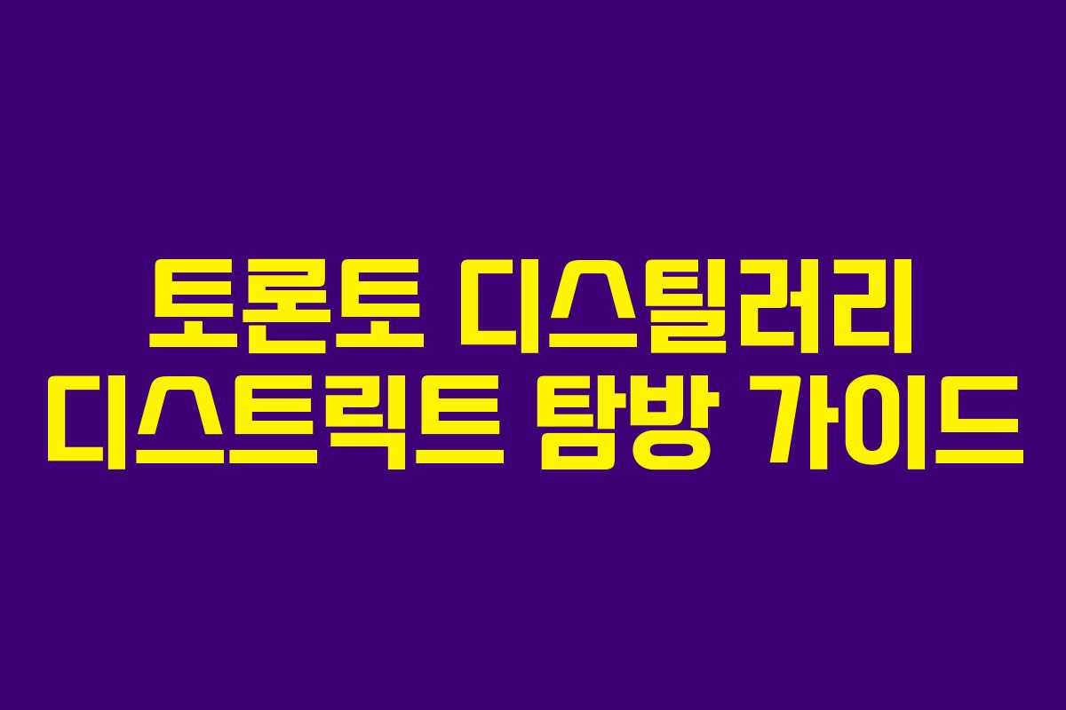 토론토 디스틸러리 디스트릭트 탐방 가이드