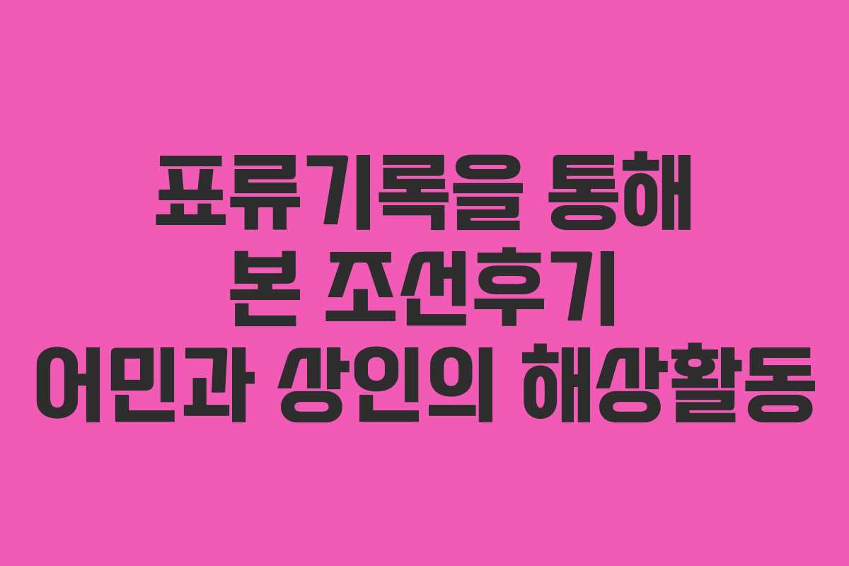 표류기록을 통해 본 조선후기 어민과 상인의 해상활동