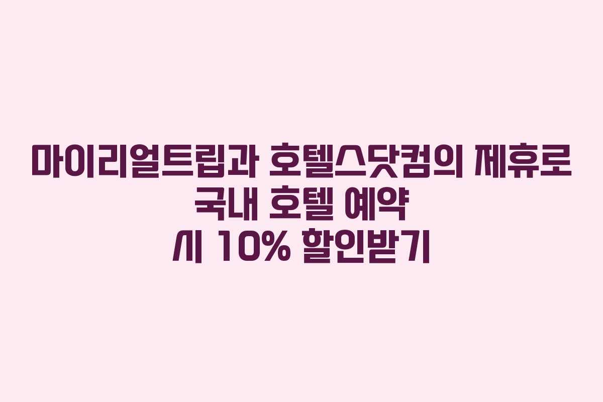 마이리얼트립과 호텔스닷컴의 제휴로 국내 호텔 예약 시 10% 할인받기