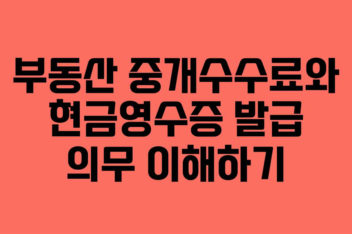 부동산 중개수수료와 현금영수증 발급 의무 이해하기