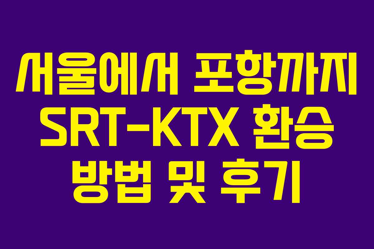 서울에서 포항까지 SRT-KTX 환승 방법 및 후기