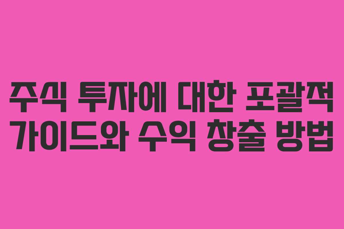 주식 투자에 대한 포괄적 가이드와 수익 창출 방법