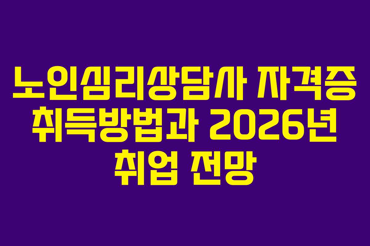 노인심리상담사 자격증 취득방법과 2026년 취업 전망