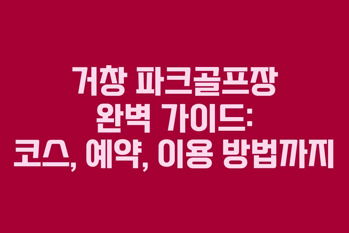 거창 파크골프장 완벽 가이드: 코스, 예약, 이용 방법까지