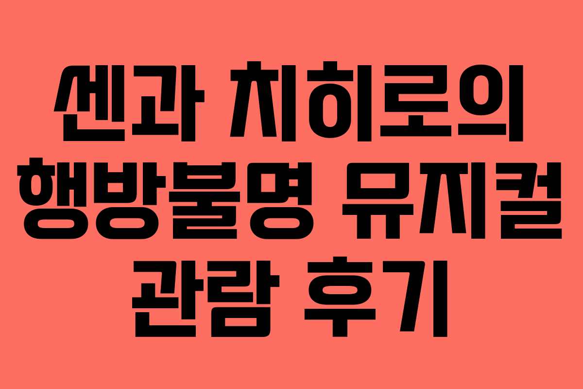 센과 치히로의 행방불명 뮤지컬 관람 후기