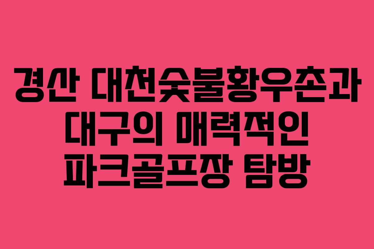 경산 대천숯불황우촌과 대구의 매력적인 파크골프장 탐방