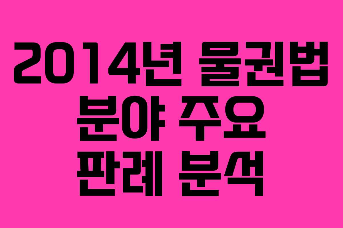 2014년 물권법 분야 주요 판례 분석