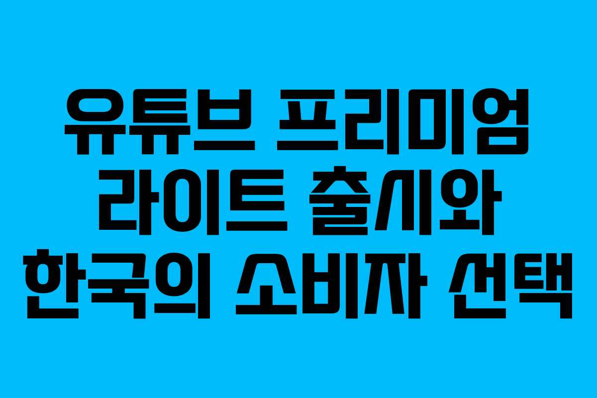 유튜브 프리미엄 라이트 출시와 한국의 소비자 선택