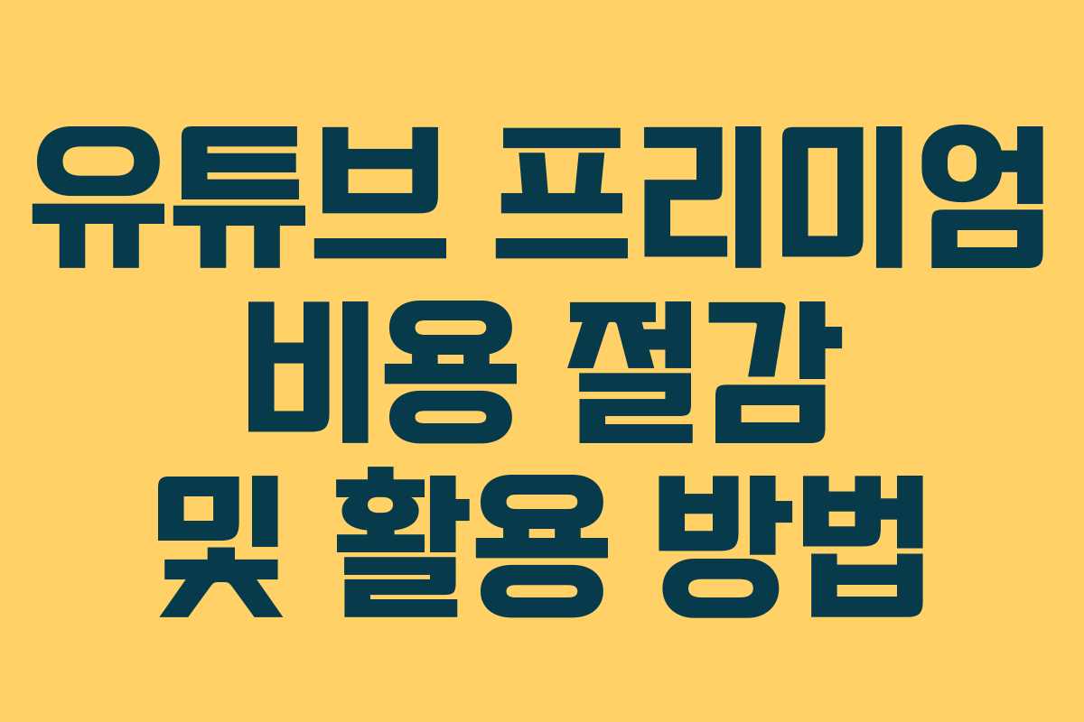 유튜브 프리미엄 비용 절감 및 활용 방법