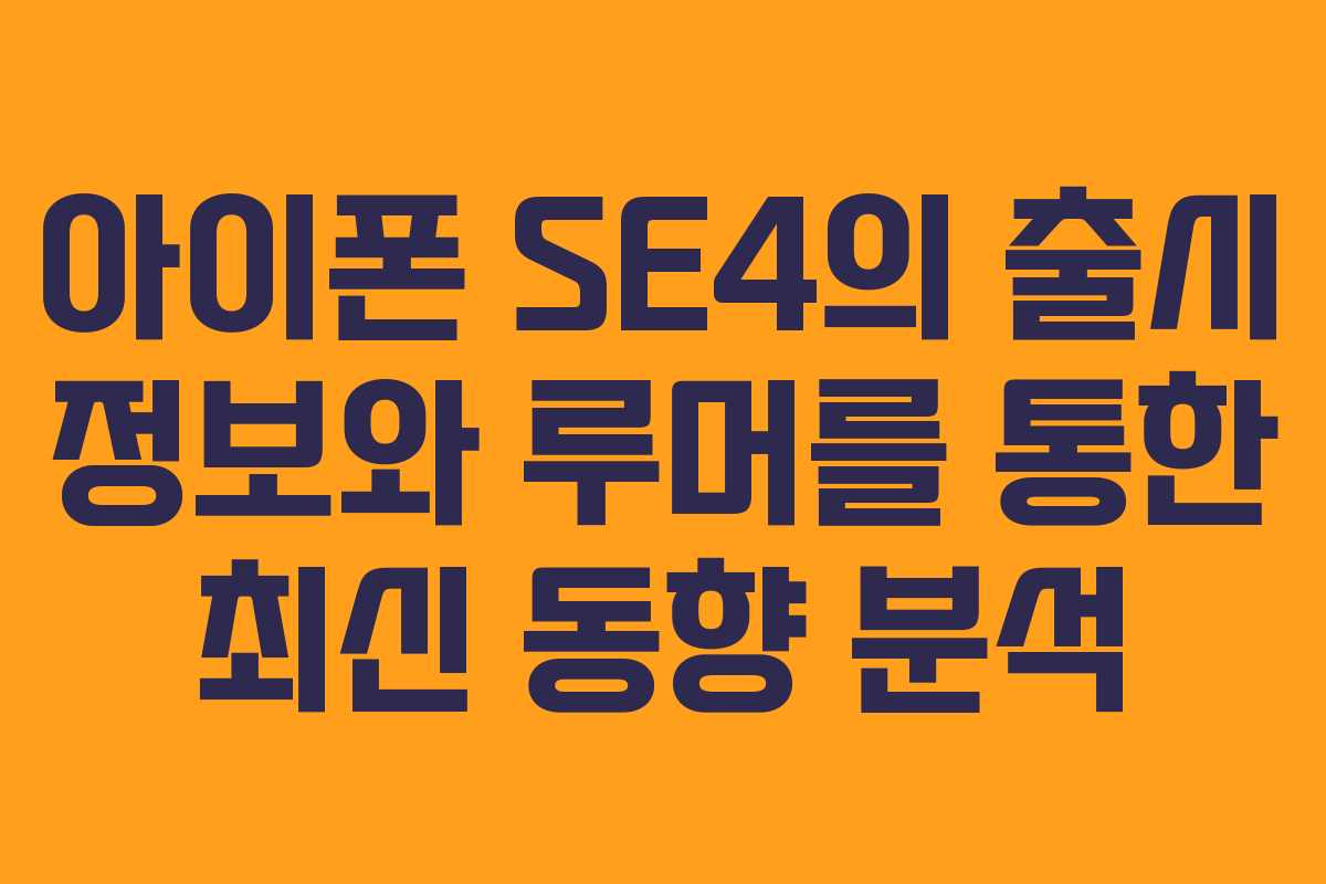 아이폰 SE4의 출시 정보와 루머를 통한 최신 동향 분석
