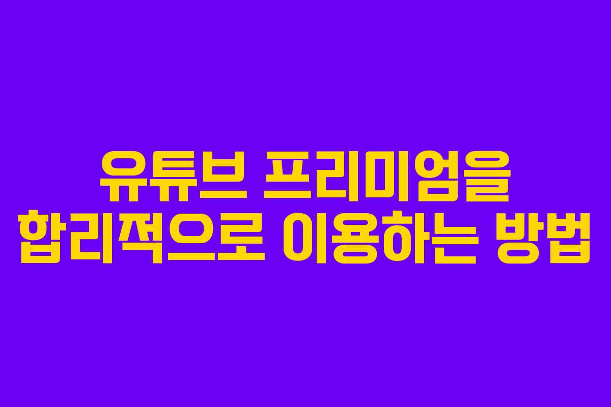 유튜브 프리미엄을 합리적으로 이용하는 방법