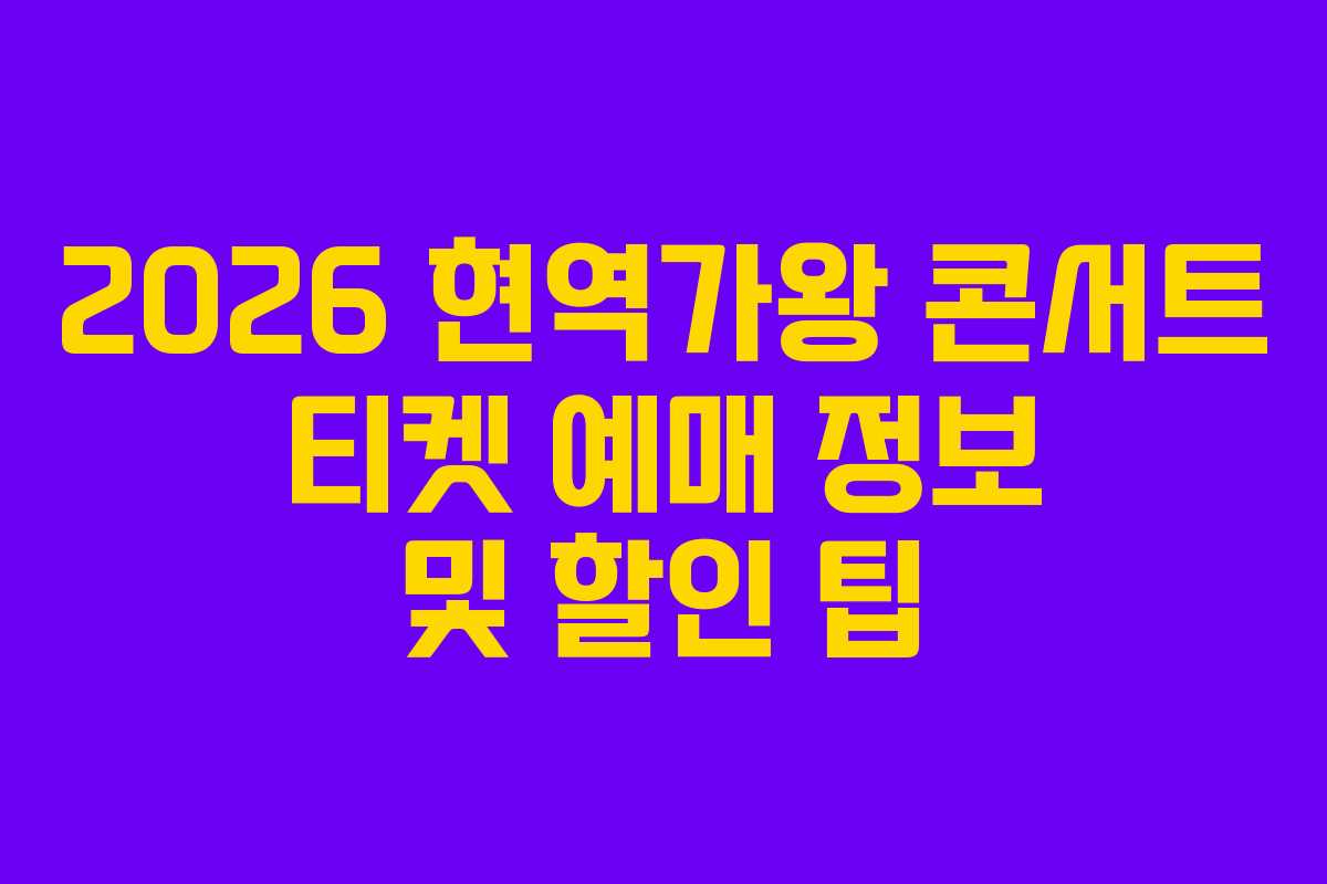 2026 현역가왕 콘서트 티켓 예매 정보 및 할인 팁