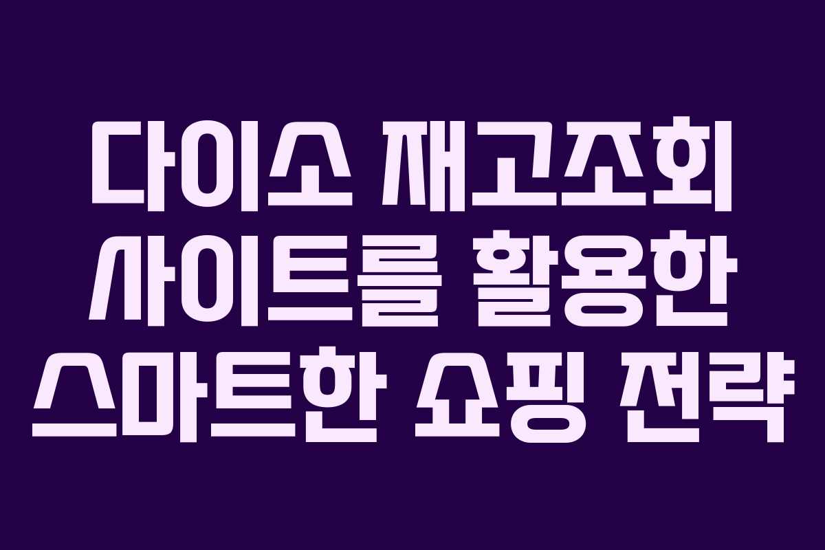 다이소 재고조회 사이트를 활용한 스마트한 쇼핑 전략