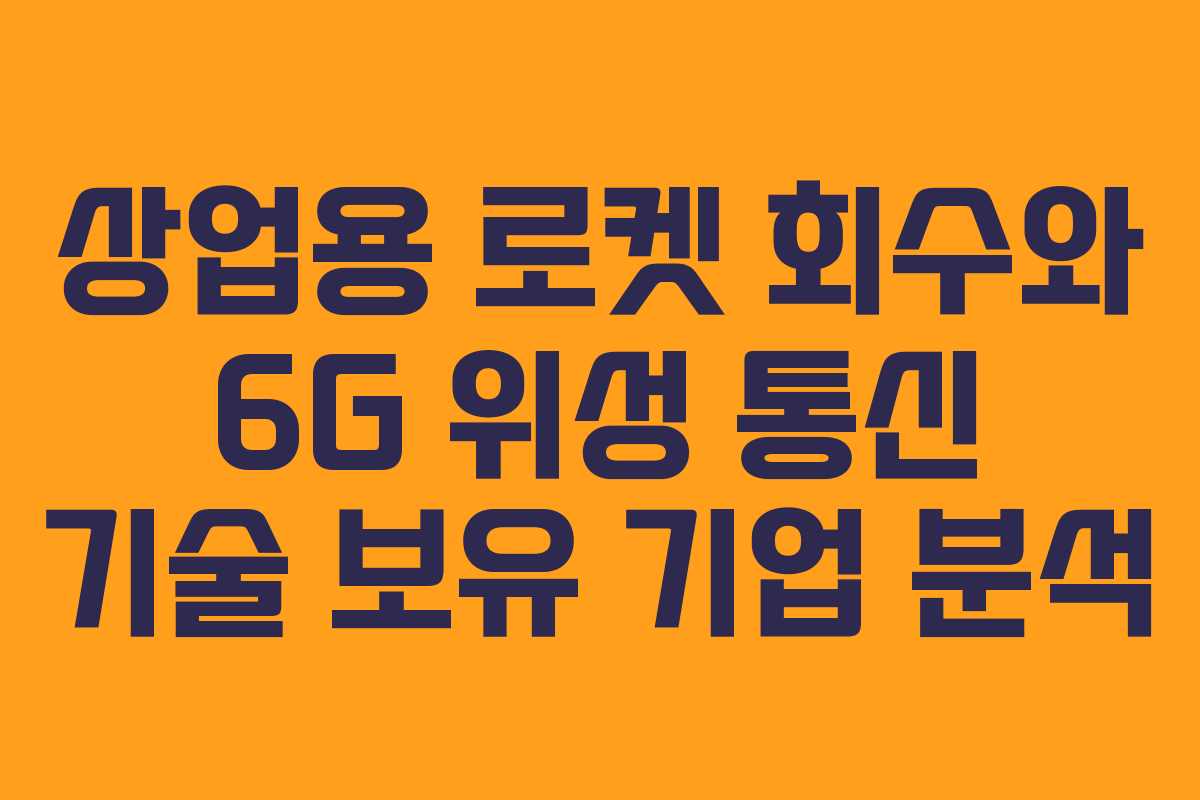 상업용 로켓 회수와 6G 위성 통신 기술 보유 기업 분석