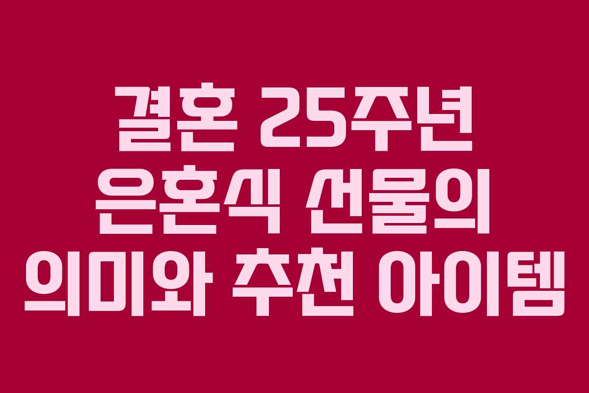 결혼 25주년 은혼식 선물의 의미와 추천 아이템