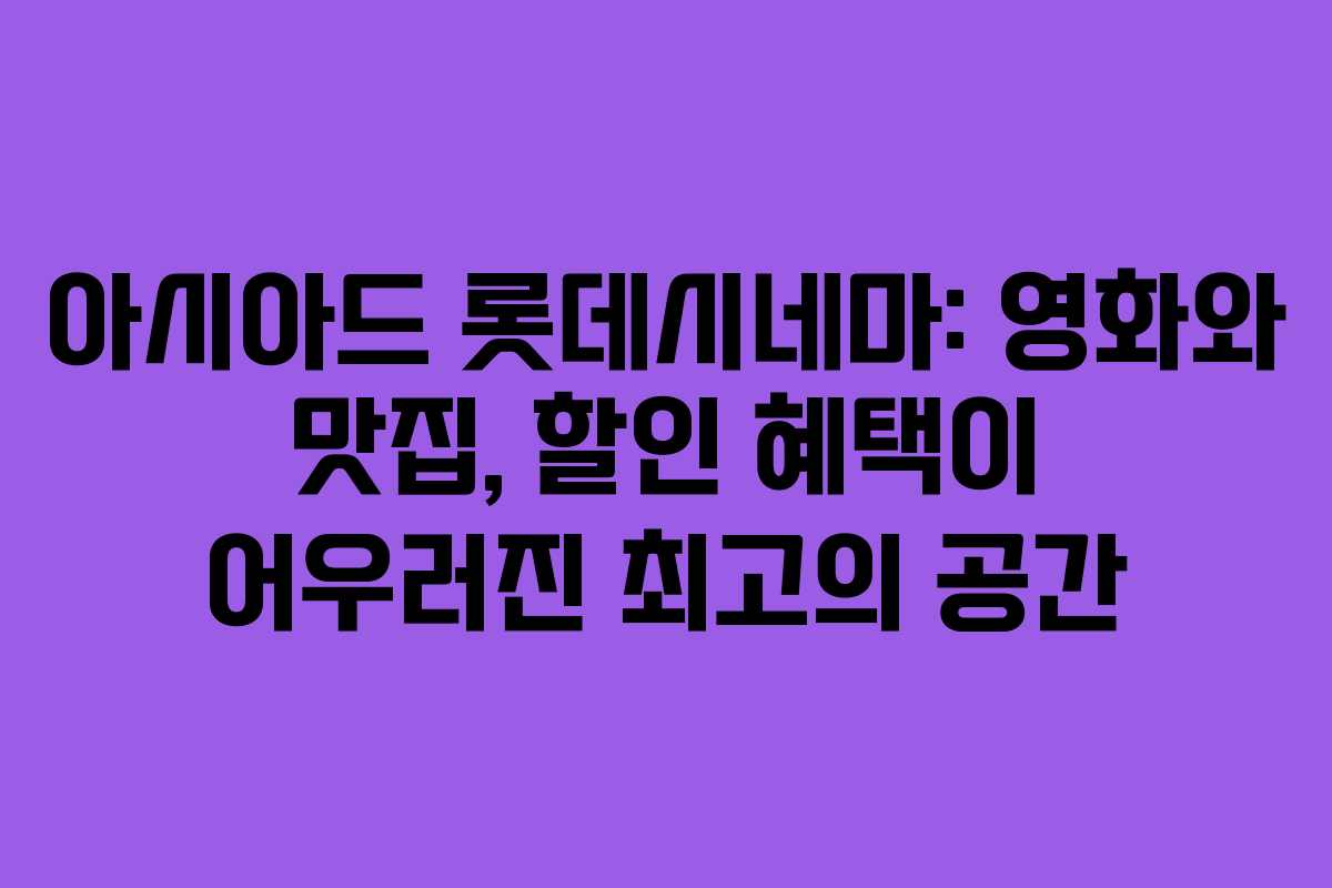 아시아드 롯데시네마: 영화와 맛집, 할인 혜택이 어우러진 최고의 공간