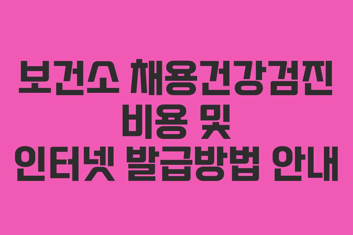 보건소 채용건강검진 비용 및 인터넷 발급방법 안내