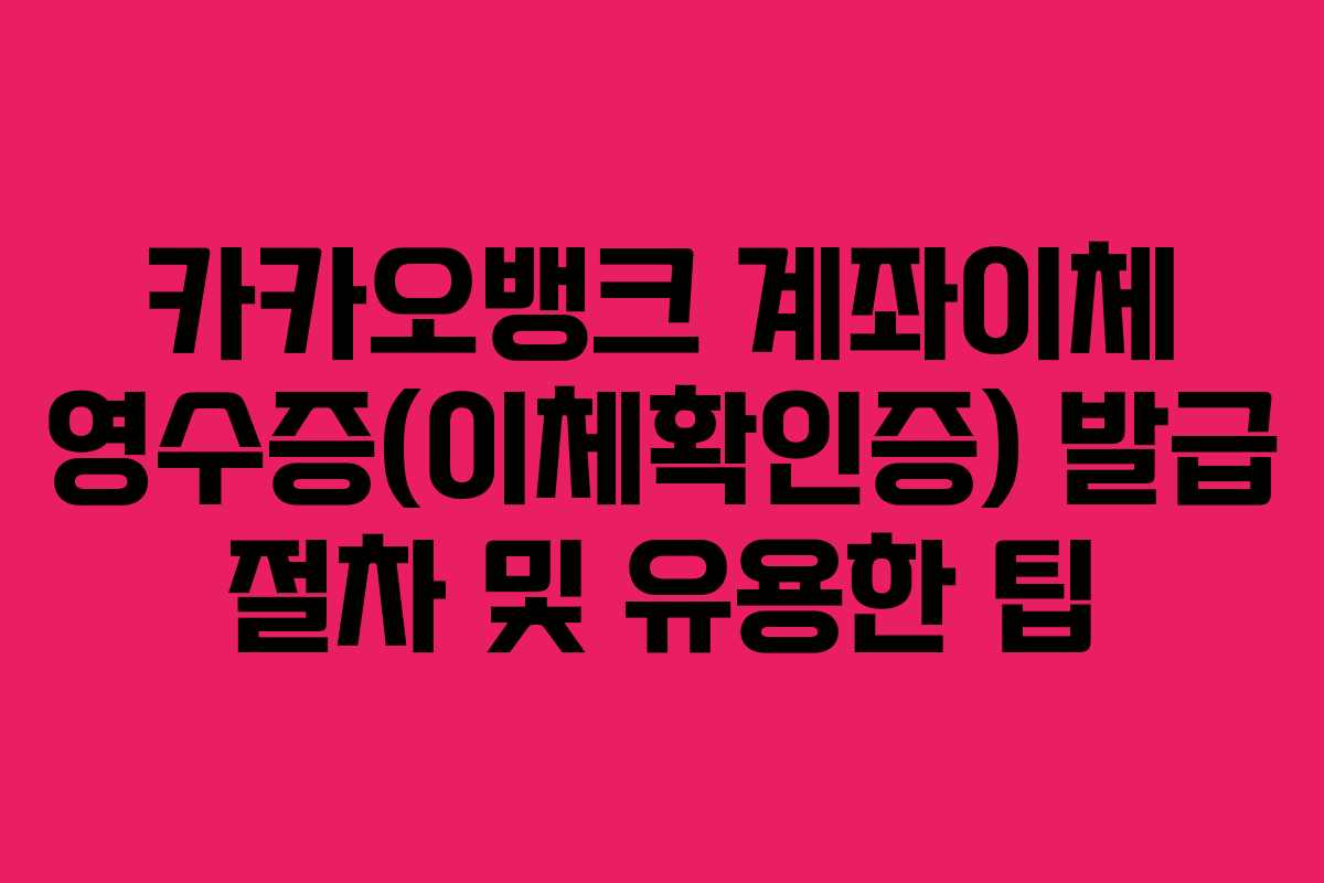 카카오뱅크 계좌이체 영수증(이체확인증) 발급 절차 및 유용한 팁