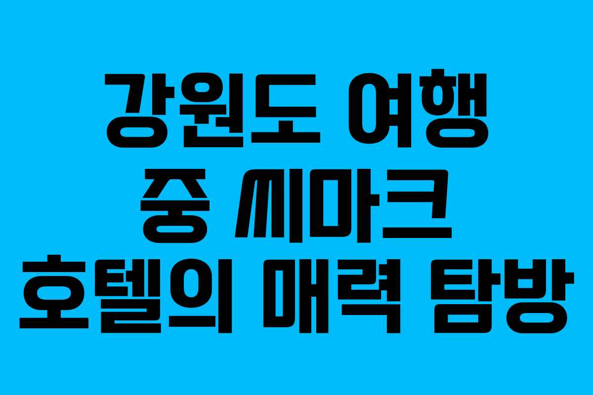 강원도 여행 중 씨마크 호텔의 매력 탐방