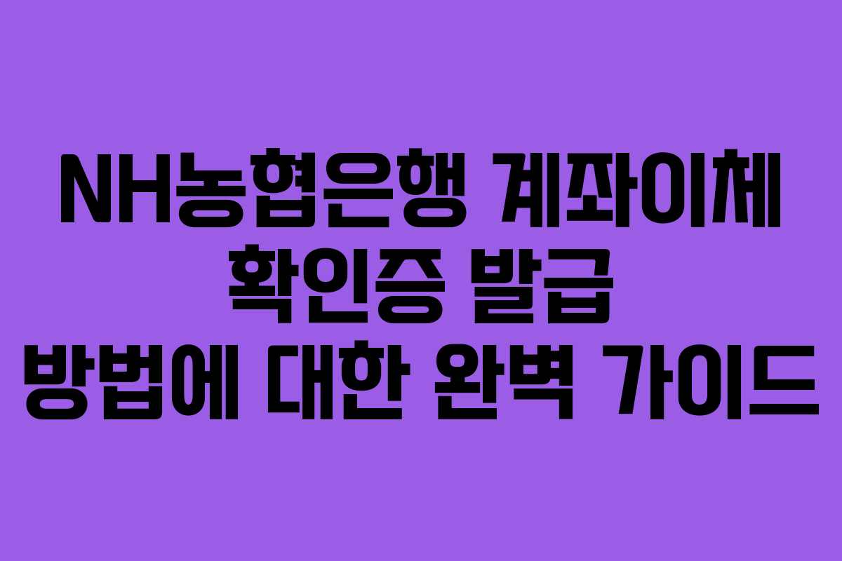 NH농협은행 계좌이체 확인증 발급 방법에 대한 완벽 가이드