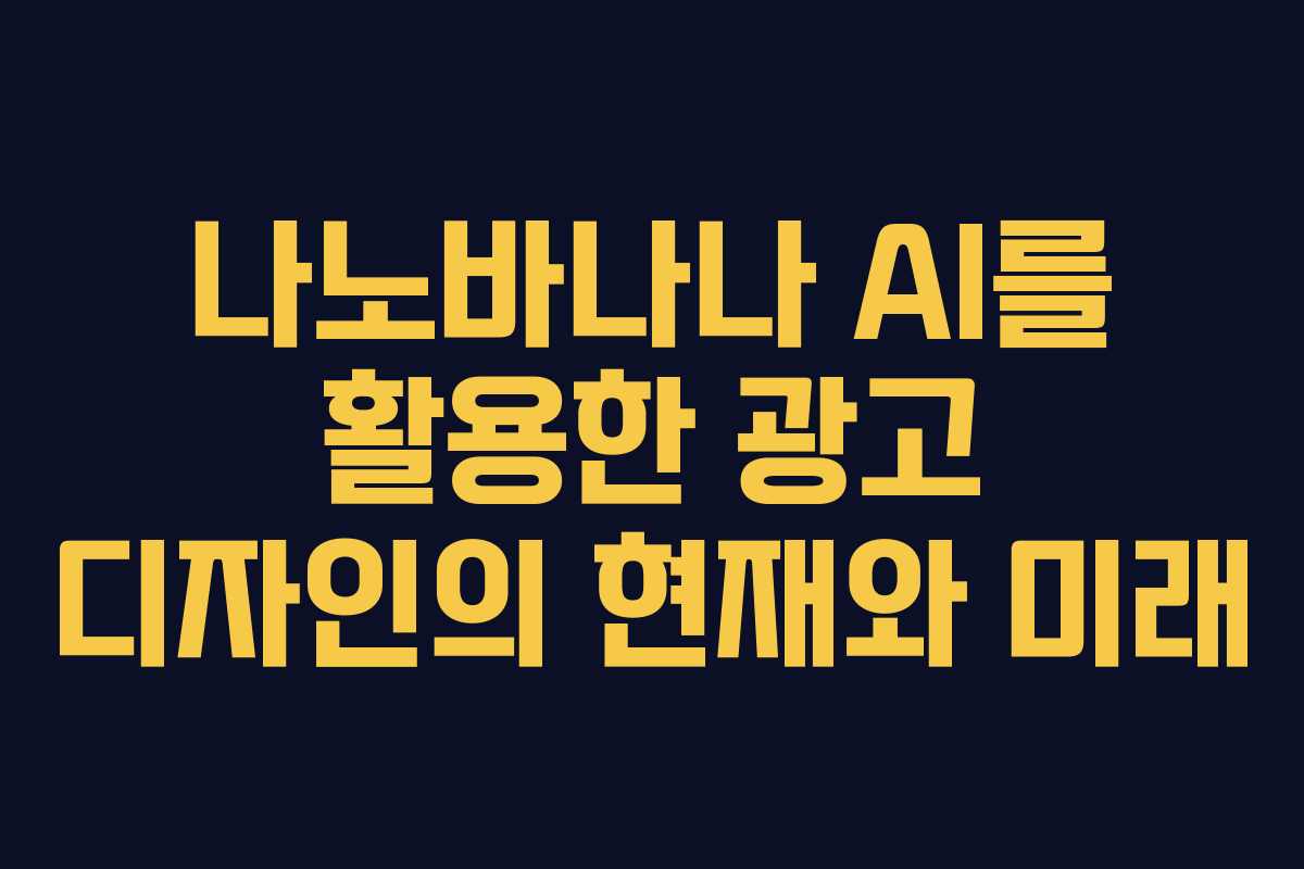 나노바나나 AI를 활용한 광고 디자인의 현재와 미래