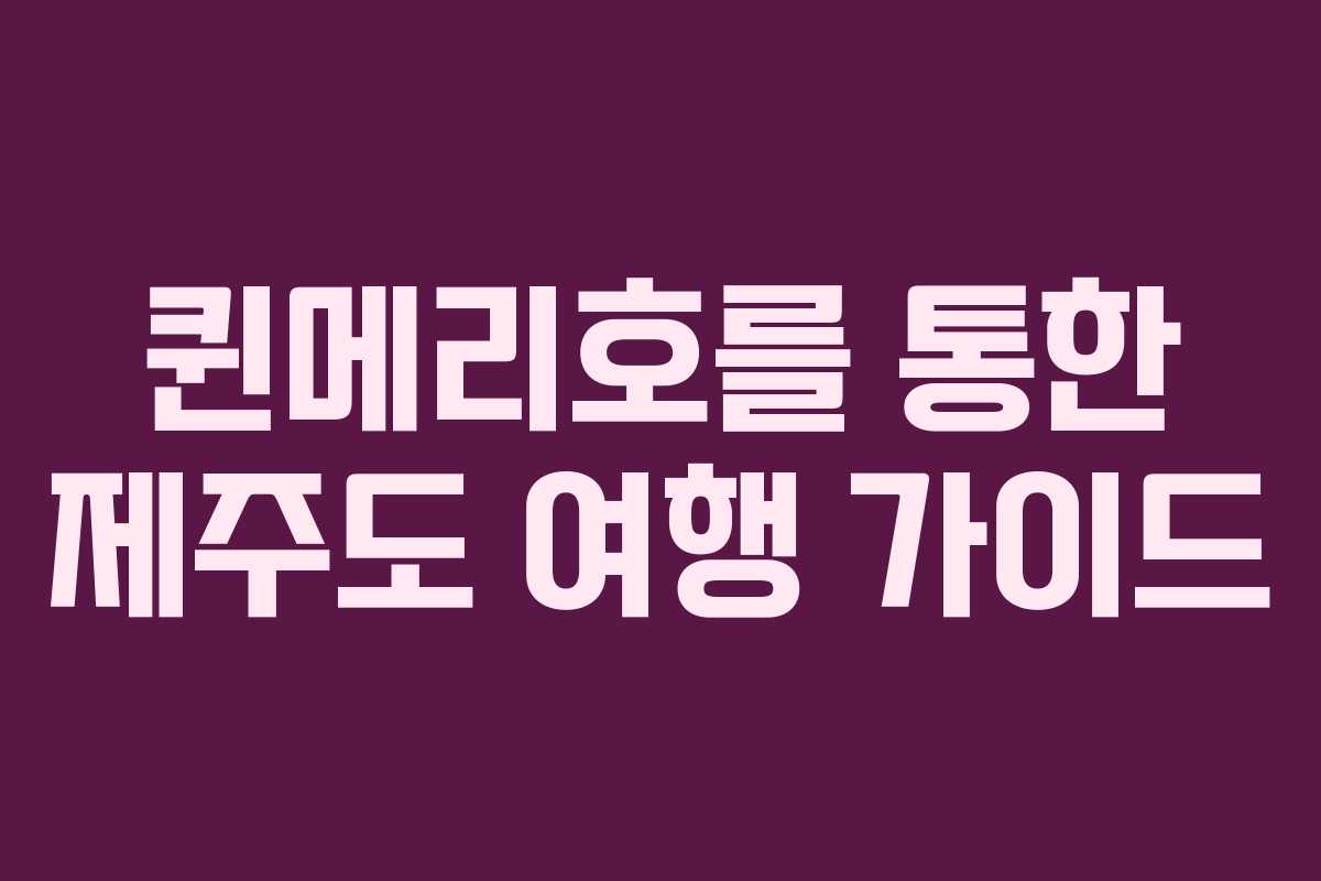 퀸메리호를 통한 제주도 여행 가이드
