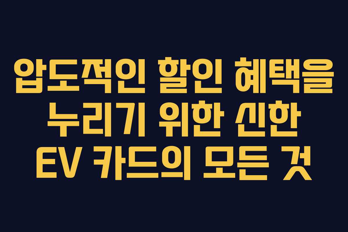 압도적인 할인 혜택을 누리기 위한 신한 EV 카드의 모든 것