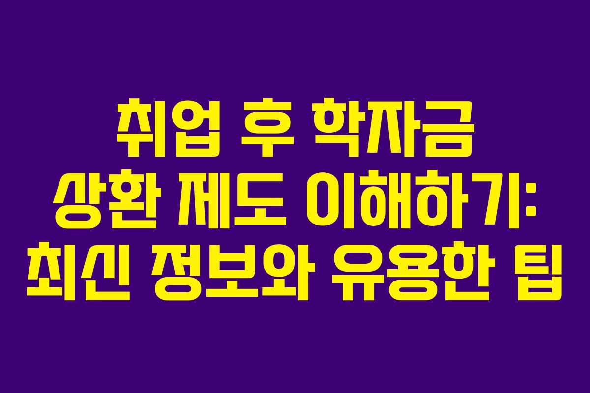 취업 후 학자금 상환 제도 이해하기: 최신 정보와 유용한 팁